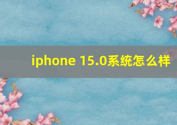 iphone 15.0系统怎么样